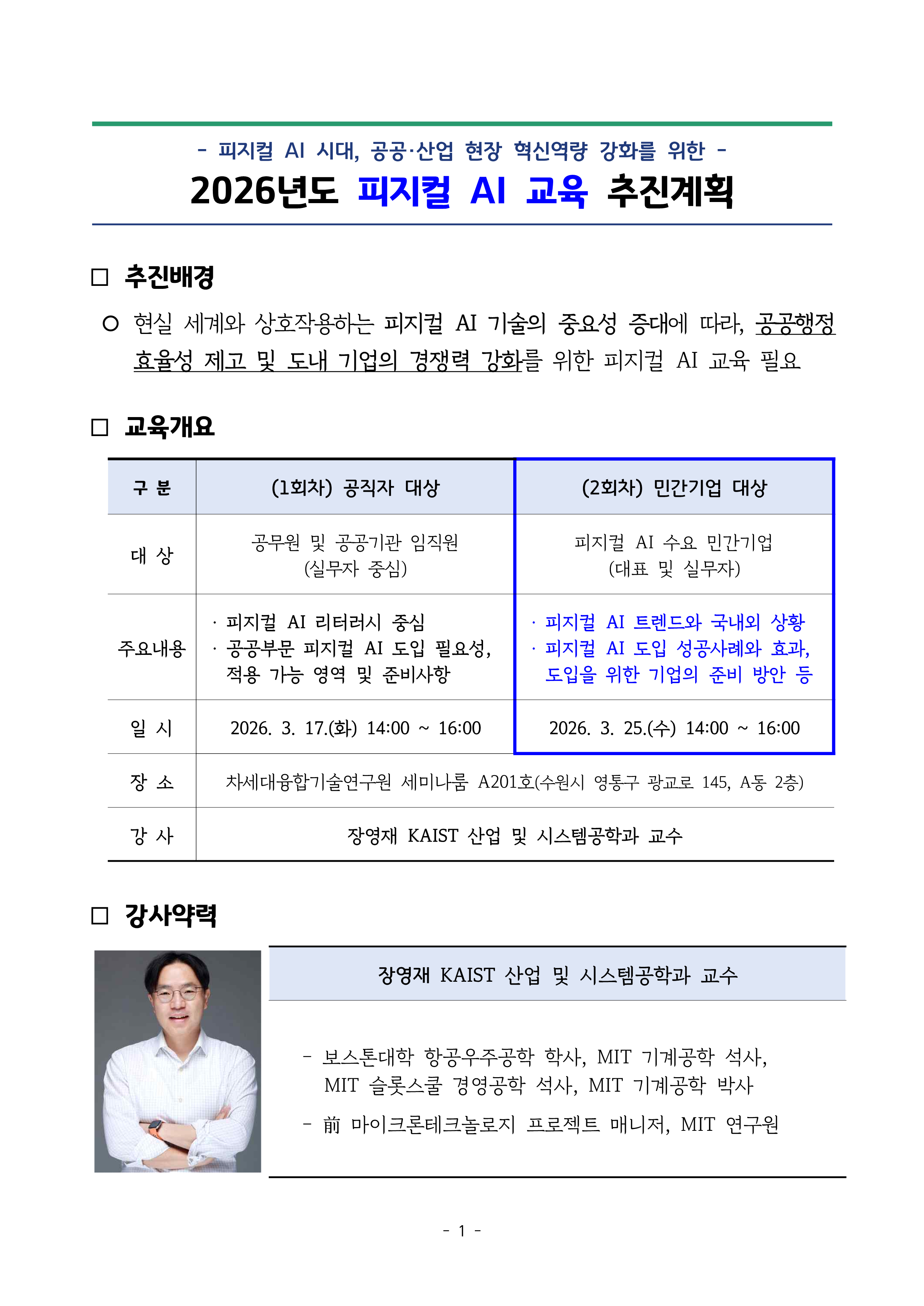 ‘피지컬 AI 시대, 공공·산업 현장 혁신역량 강화를 위한 2026년도 피지컬 AI 교육 추진계획’ 안내문이다. 추진배경, 교육개요, 강사약력으로 구성되어 있다. 추진배경에는 현실 세계와 상호작용하는 피지컬 AI 기술의 중요성 증대에 따라 공공행정 효율성 제고와 도내 기업 경쟁력 강화를 위한 교육 필요성이 제시되어 있다. 교육개요 표에는 1회차 공직자 대상 교육과 2회차 민간기업 대상 교육이 비교되어 있으며, 파란색 테두리로 민간기업 대상 내용이 강조되어 있다. 민간기업 대상 교육은 피지컬 AI 수요 민간기업 대표 및 실무자를 대상으로 하며, 주요내용은 피지컬 AI 트렌드와 국내외 상황, 도입 성공사례와 효과, 기업의 준비 방안 등이다. 일정은 2026년 3월 25일 수요일 14시부터 16시까지이고, 장소는 차세대융합기술연구원 세미나룸 A201호이다. 하단에는 장영재 KAIST 산업 및 시스템공학과 교수의 사진과 학력·경력이 수록되어 있다.