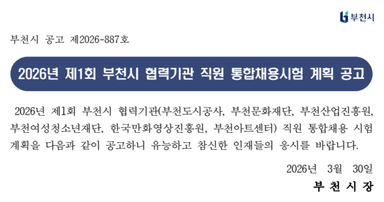 부천시 공고 제2026-887호 2026년 제1회 부천시 협력기관 직원 통합채용시험 계획 공고 2026년 제1회 부천시 협력기관 부천도시공사 부천문화재단 부천산업진흥원 부천여성청소년재단 한국만화영상진흥원 부천아트센터 직원 통합채용 시험 계획을 다음과 같이 공고하니 유능하고 참신한 인재들의 응시를 바랍니다 2026년 3월 30일 부천시장