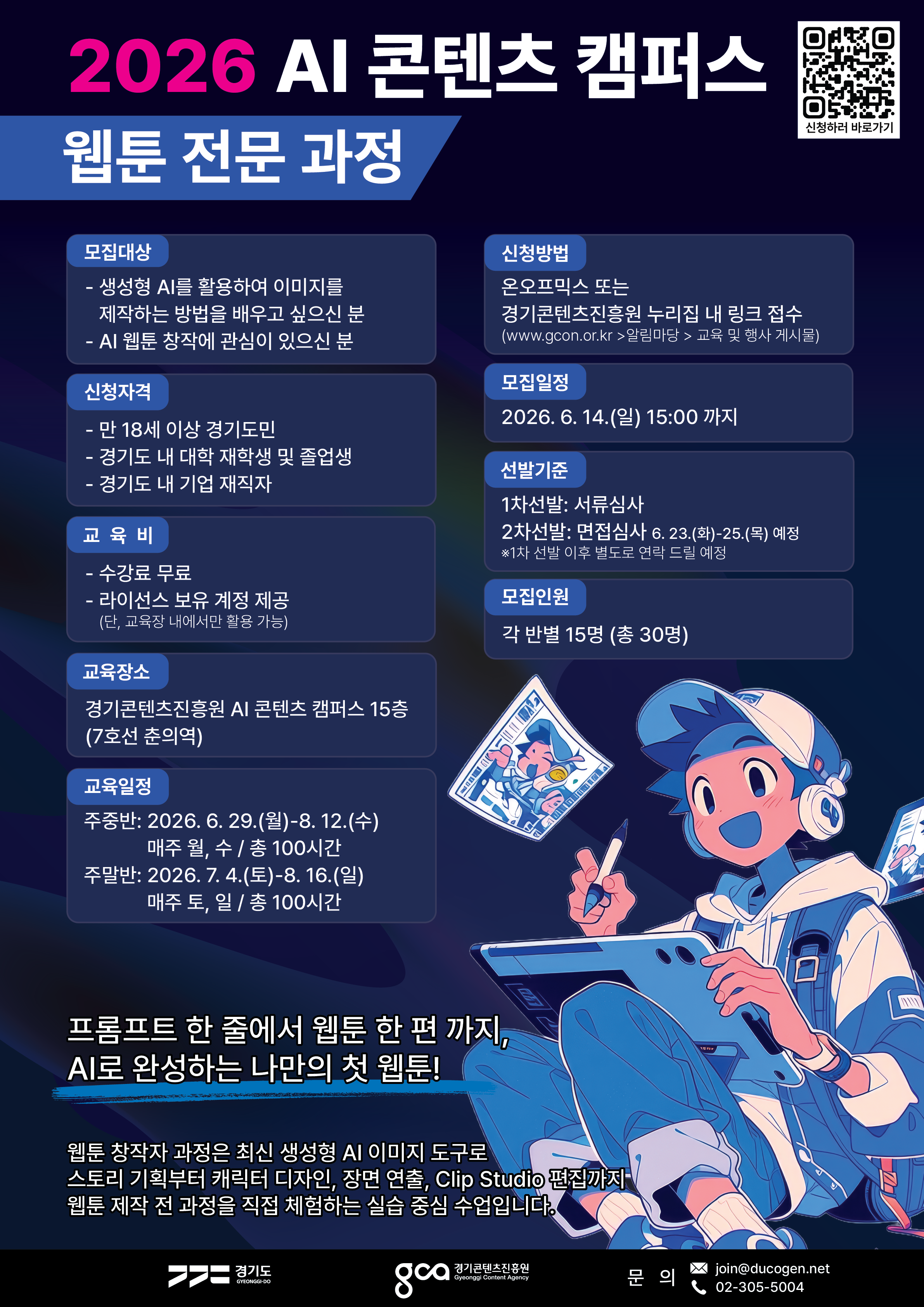2026 AI 콘텐츠 캠퍼스 웹툰 전문 과정 모집 안내 포스터. 생성형 AI를 활용해 이미지를 제작하는 방법을 배우고 싶거나 AI 웹툰 창작에 관심 있는 만 18세 이상 경기도민, 경기도 내 대학 재학생 및 졸업생, 경기도 내 기업 재직자를 대상으로 한다. 수강료는 무료이며 라이선스 보유 계정이 제공된다. 단, 교육장 내에서만 활용 가능하다.  교육장소는 경기콘텐츠진흥원 AI 콘텐츠 캠퍼스 15층이며, 7호선 춘의역 인근이다. 교육일정은 주중반 2026년 6월 29일부터 8월 12일까지 매주 월·수요일 총 100시간, 주말반은 2026년 7월 4일부터 8월 16일까지 매주 토·일요일 총 100시간이다.  신청은 온오프믹스 또는 경기콘텐츠진흥원 누리집 내 링크를 통해 가능하며, 모집일정은 2026년 6월 14일 일요일 15시까지이다. 선발은 1차 서류심사와 2차 면접심사로 진행되며, 면접은 2026년 6월 23일부터 25일까지 예정되어 있다. 모집인원은 각 반별 15명, 총 30명이다.  포스터 하단에는 “프롬프트 한 줄에서 웹툰 한 편까지, AI로 완성하는 나만의 첫 웹툰!”이라는 문구와 함께, 생성형 AI 이미지 도구로 스토리 기획부터 캐릭터 디자인, 장면 연출, Clip Studio 편집까지 웹툰 제작 전 과정을 체험하는 실습 중심 수업이라는 설명이 적혀 있다. 문의처는 join@ducogen.net, 02-305-5004이다.